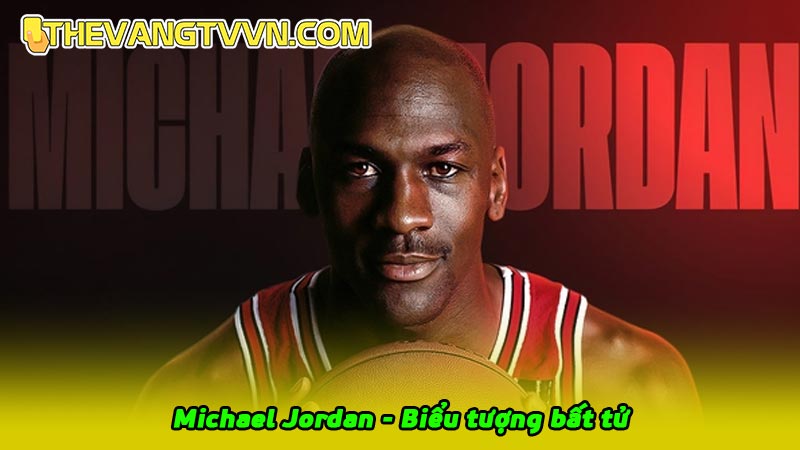 Michael Jordan - Biểu tượng bất tử